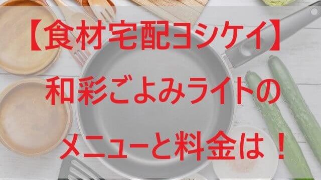 【ヨシケイ】和彩ごよみライトのメニューと料金は！和食の時短調理！