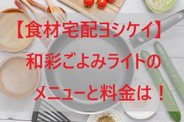 【ヨシケイ】和彩ごよみライトのメニューと料金は！和食の時短調理！