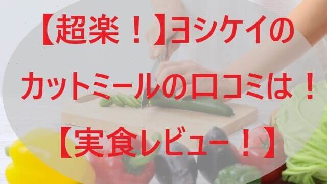 【超楽！】ヨシケイのカットミールの口コミは！【実食レビュー！】