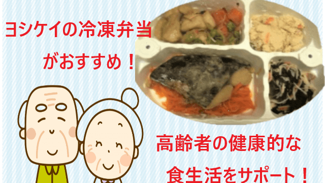 ヨシケイの冷凍弁当が高齢者におすすめな5つの理由！健康的な食生活をサポート！