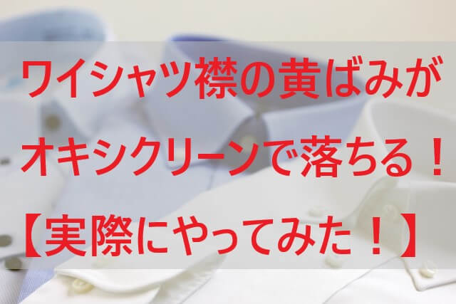 ワイシャツ襟の黄ばみがオキシクリーンで落ちる 実際にやってみた