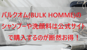 バルクオム(BULK HOMME)のシャンプーや洗顔料は公式サイトで購入するのが断然お得